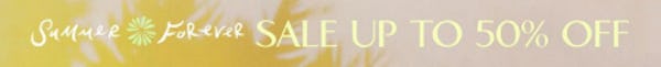 Summer Forever Sale Up to 50% Off